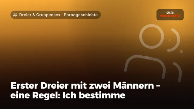 Pornogeschichte „Erster Dreier mit zwei Männern – eine Regel: Ich bestimme“ – Thema Dreier & Gruppensex