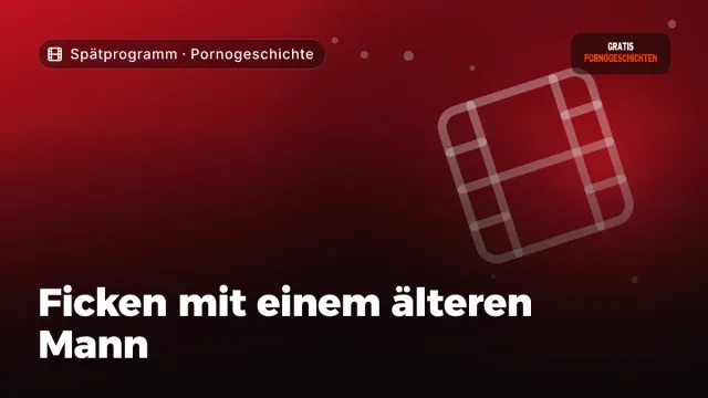 Pornogeschichte „Ficken mit einem älteren Mann“ – Thema Spätprogramm