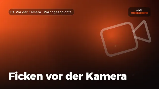 Pornogeschichte „Ficken vor der Kamera“ – Thema Vor der Kamera