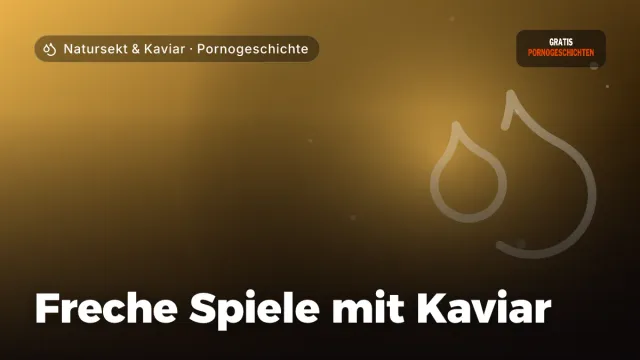 Pornogeschichte „Freche Spiele mit Kaviar“ – Thema Natursekt & Kaviar