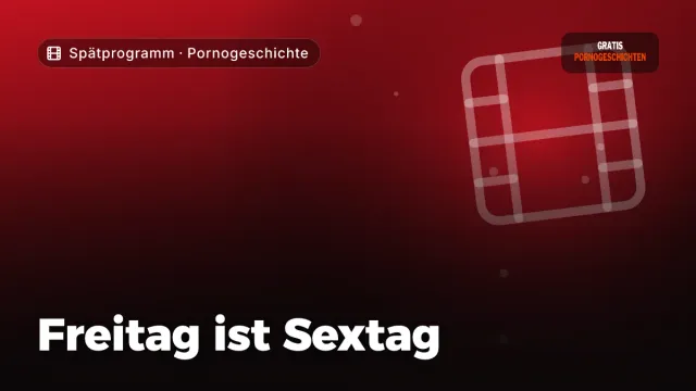 Pornogeschichte „Freitag ist Sextag“ – Thema Spätprogramm