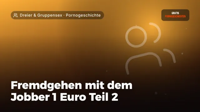 Pornogeschichte „Fremdgehen mit dem Jobber 1 Euro Teil 2“ – Thema Dreier & Gruppensex
