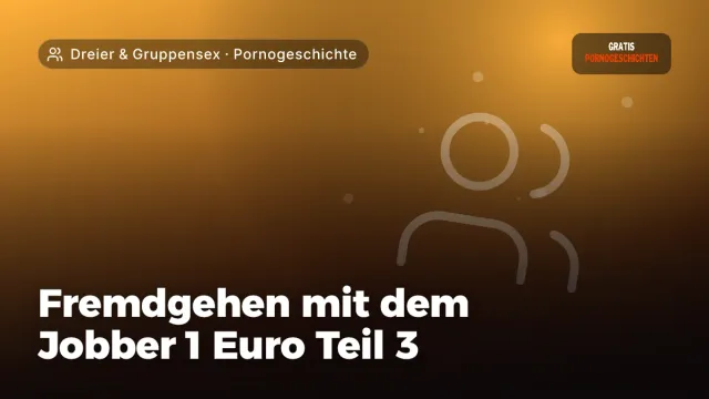 Pornogeschichte „Fremdgehen mit dem Jobber 1 Euro Teil 3“ – Thema Dreier & Gruppensex