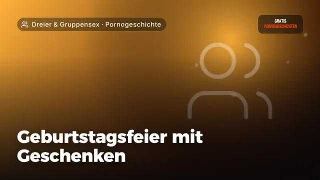 Pornogeschichte „Geburtstagsfeier mit Geschenken“ – Thema Dreier & Gruppensex