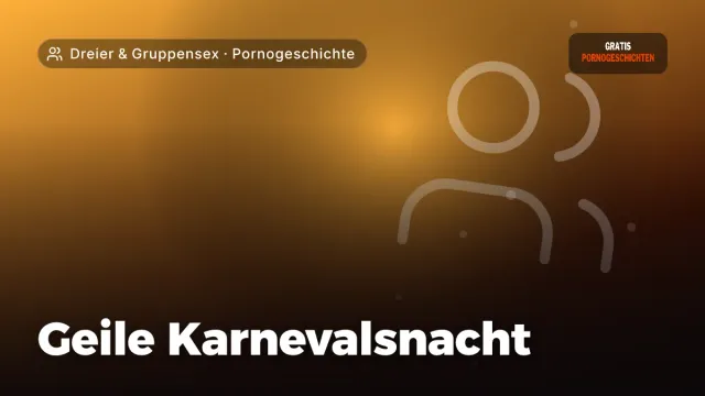 Pornogeschichte „Geile Karnevalsnacht“ – Thema Dreier & Gruppensex