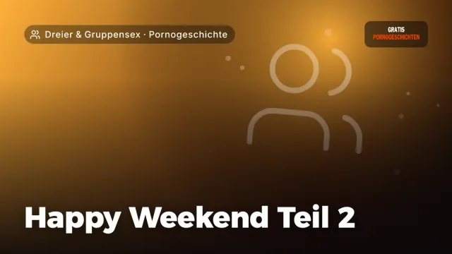 Pornogeschichte „Happy Weekend Teil 2“ – Thema Dreier & Gruppensex