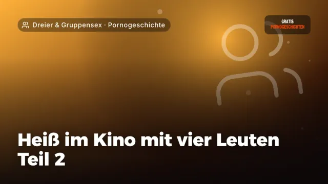 Pornogeschichte „Heiß im Kino mit vier Leuten Teil 2“ – Thema Dreier & Gruppensex