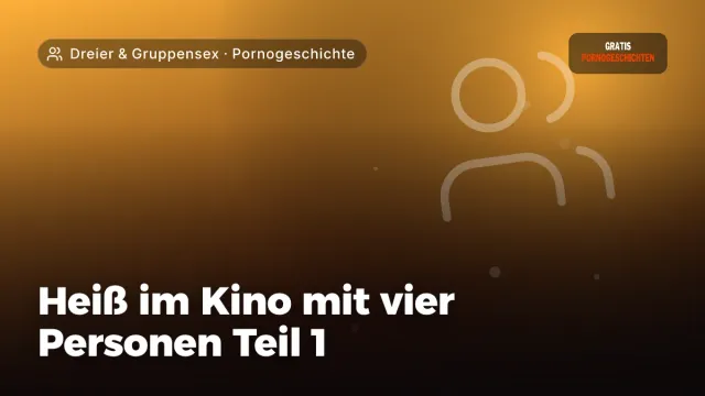 Pornogeschichte „Heiß im Kino mit vier Personen Teil 1“ – Thema Dreier & Gruppensex