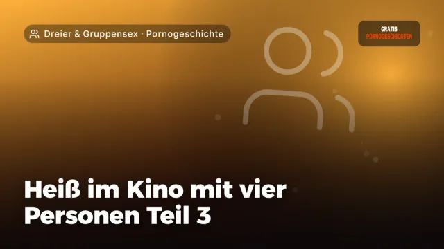Pornogeschichte „Heiß im Kino mit vier Personen Teil 3“ – Thema Dreier & Gruppensex