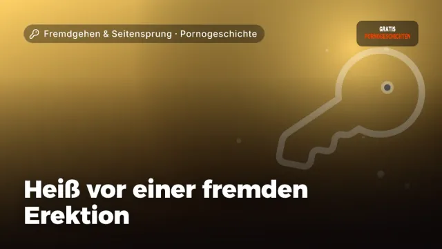Pornogeschichte „Heiß vor einer fremden Erektion“ – Thema Fremdgehen & Seitensprung
