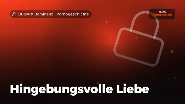 Pornogeschichte „Hingebungsvolle Liebe“ – Thema BDSM & Dominanz