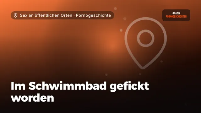 Pornogeschichte „Im Schwimmbad gefickt worden“ – Thema Sex an öffentlichen Orten