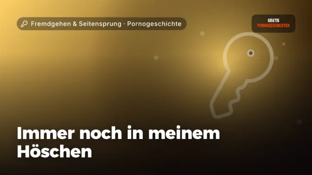 Pornogeschichte „Immer noch in meinem Höschen“ – Thema Fremdgehen & Seitensprung