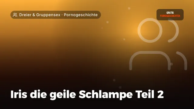Pornogeschichte „Iris die geile Schlampe Teil 2“ – Thema Dreier & Gruppensex