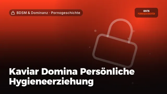 Pornogeschichte „Kaviar Domina Persönliche Hygieneerziehung“ – Thema BDSM & Dominanz