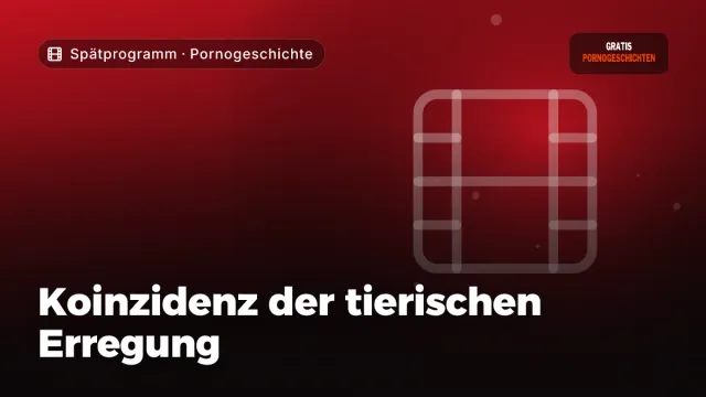 Pornogeschichte „Koinzidenz der tierischen Erregung“ – Thema Spätprogramm