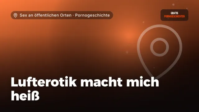 Pornogeschichte „Lufterotik macht mich heiß“ – Thema Sex an öffentlichen Orten