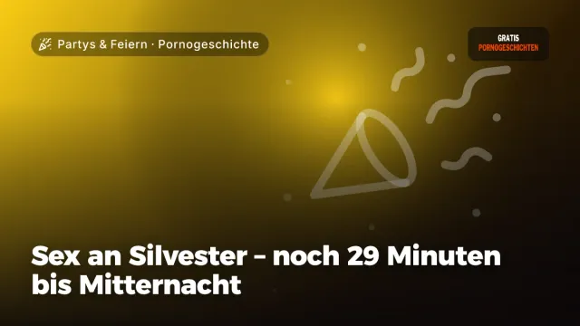 Pornogeschichte „Sex an Silvester – noch 29 Minuten bis Mitternacht“ – Thema Partys & Feiern
