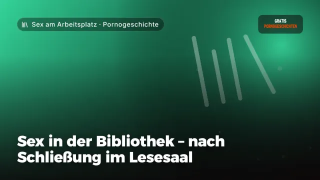 Pornogeschichte „Sex in der Bibliothek – nach Schließung im Lesesaal“ – Thema Sex am Arbeitsplatz